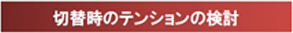 切替時のテンションの検討